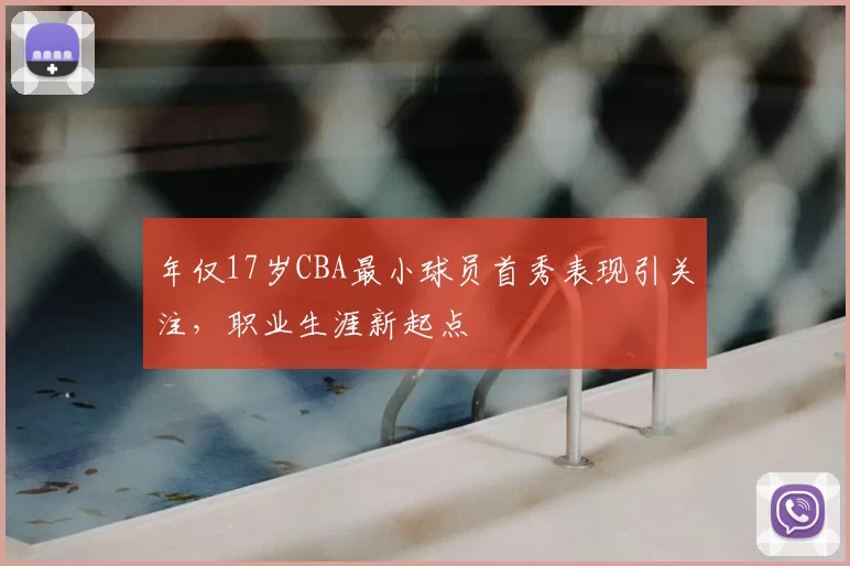 年仅17岁CBA最小球员首秀表现引关注，职业生涯新起点