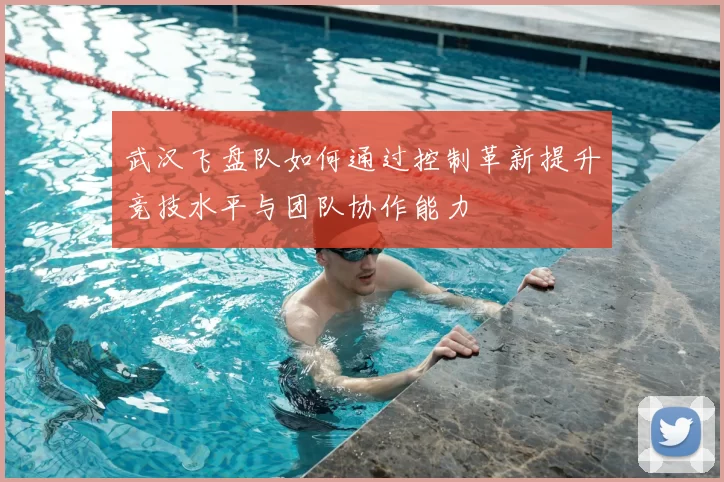 武汉飞盘队如何通过控制革新提升竞技水平与团队协作能力