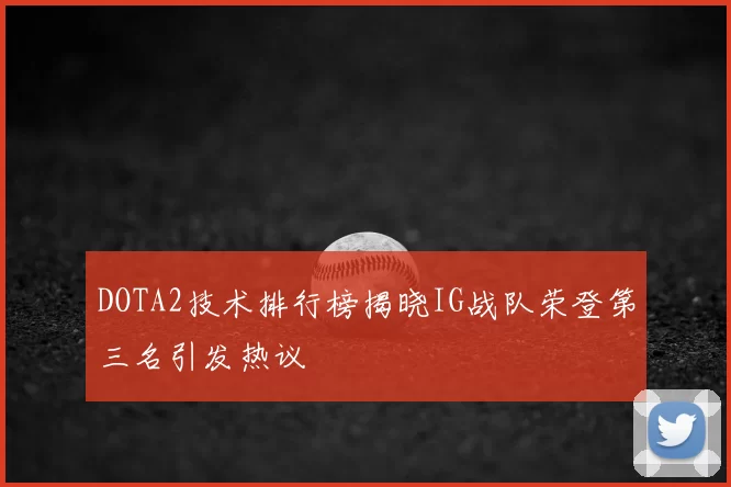 DOTA2技术排行榜揭晓IG战队荣登第三名引发热议