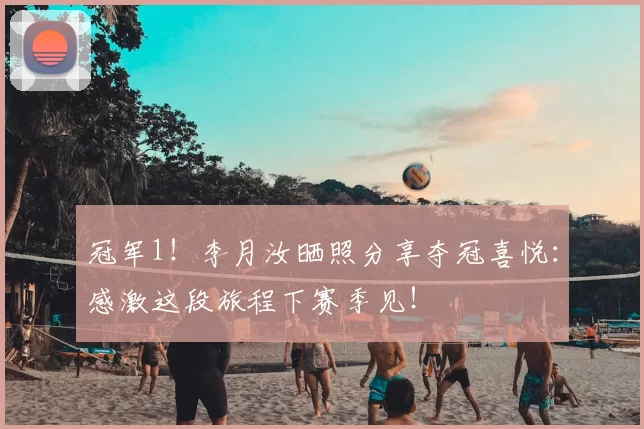 冠军1!李月汝晒照分享夺冠喜悦:感激这段旅程下赛季见!