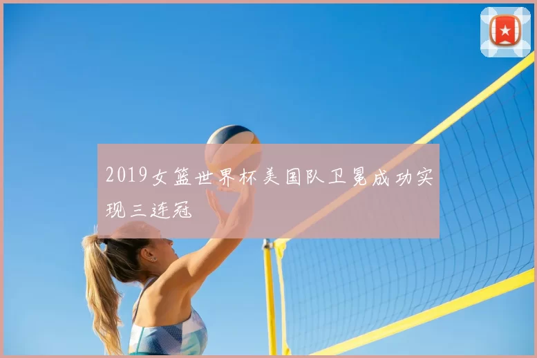 2019女篮世界杯美国队卫冕成功实现三连冠