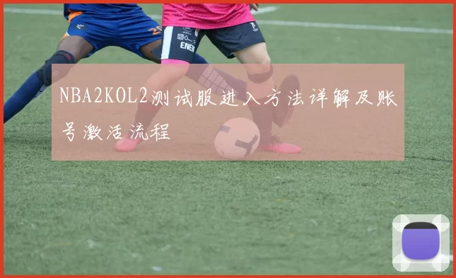 NBA2KOL2测试服进入方法详解及账号激活流程