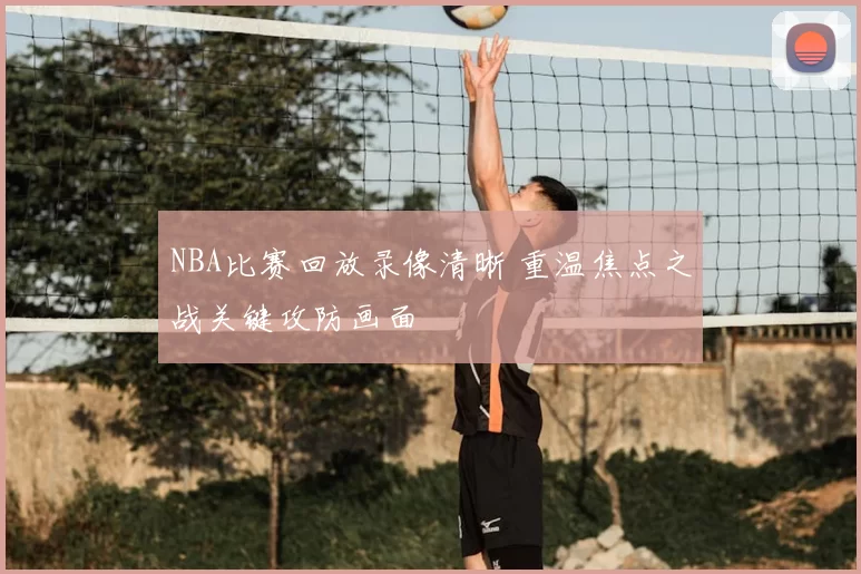 NBA比赛回放录像清晰 重温焦点之战关键攻防画面