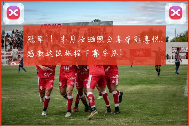 冠军1！李月汝晒照分享夺冠喜悦：感激这段旅程下赛季见！