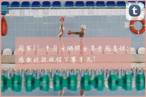 冠军1！李月汝晒照分享夺冠喜悦：感激这段旅程下赛季见！
