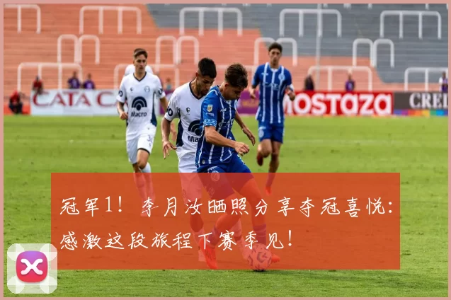 冠军1!李月汝晒照分享夺冠喜悦:感激这段旅程下赛季见!