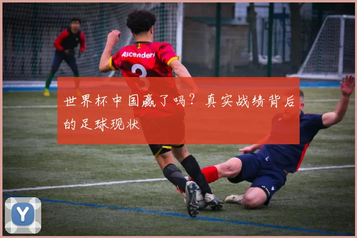 世界杯中国赢了吗？真实战绩背后的足球现状