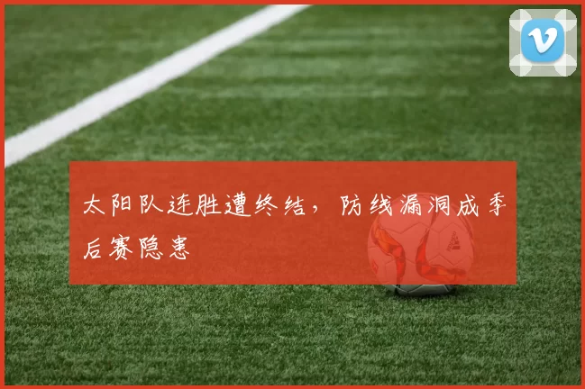 太阳队连胜遭终结，防线漏洞成季后赛隐患