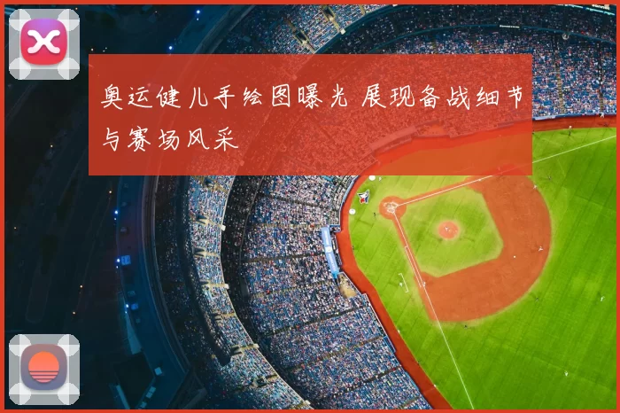 奥运健儿手绘图曝光 展现备战细节与赛场风采