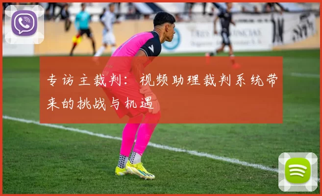 专访主裁判：视频助理裁判系统带来的挑战与机遇
