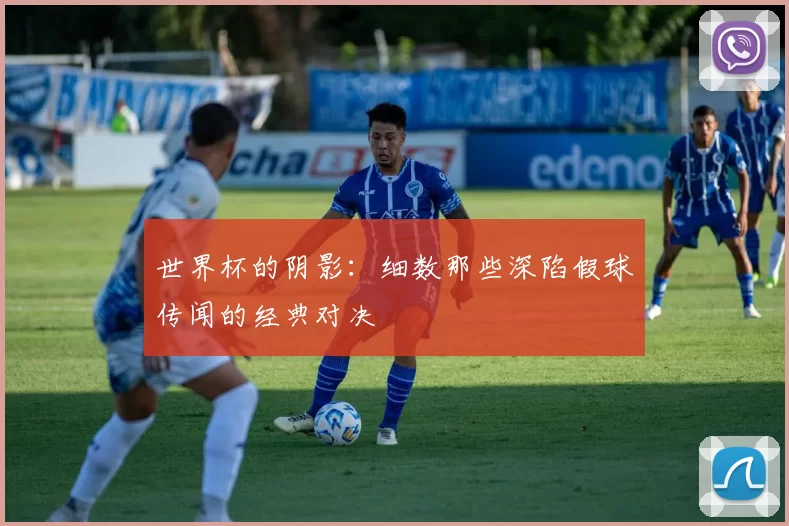 世界杯的阴影：细数那些深陷假球传闻的经典对决