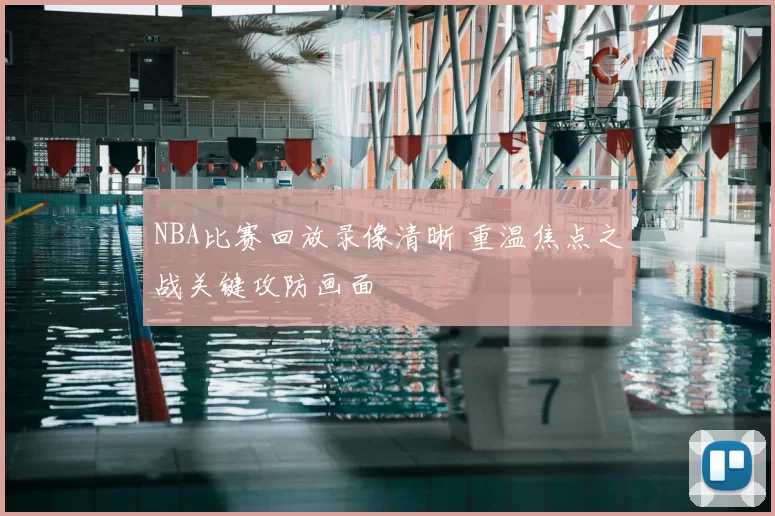 NBA比赛回放录像清晰 重温焦点之战关键攻防画面