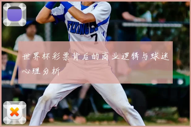 世界杯彩票背后的商业逻辑与球迷心理分析