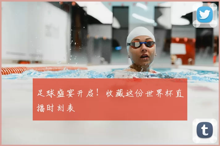 足球盛宴开启！收藏这份世界杯直播时刻表