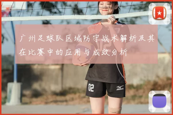 广州足球队区域防守战术解析及其在比赛中的应用与成效分析