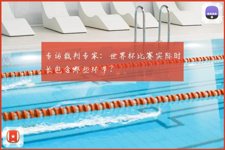 专访裁判专家：世界杯比赛实际时长包含哪些环节？
