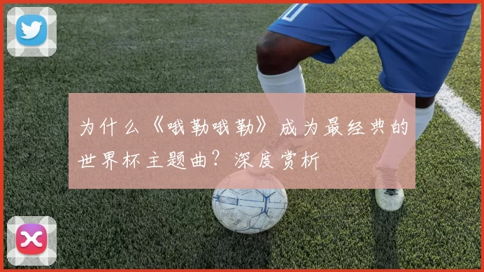 为什么《哦勒哦勒》成为最经典的世界杯主题曲？深度赏析