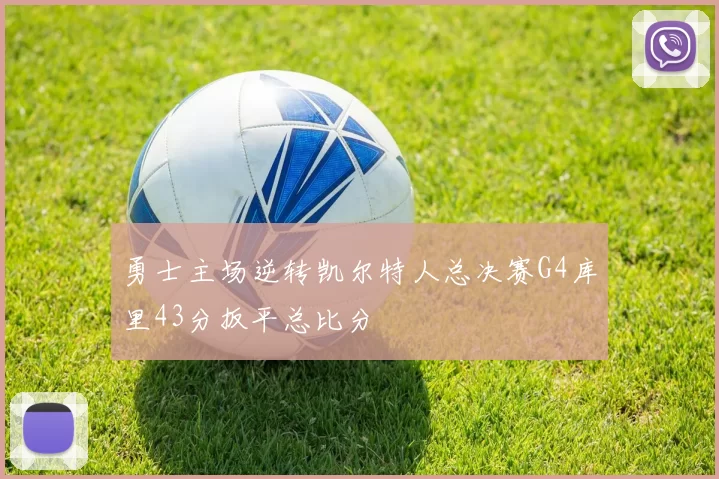 勇士主场逆转凯尔特人总决赛G4库里43分扳平总比分