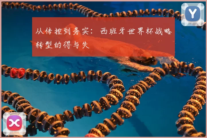 从传控到务实：西班牙世界杯战略转型的得与失