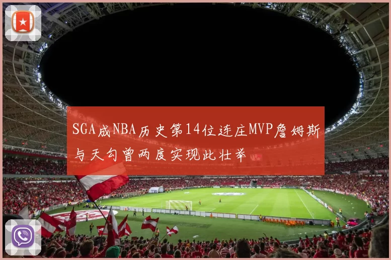 SGA成NBA历史第14位连庄MVP詹姆斯与天勾曾两度实现此壮举